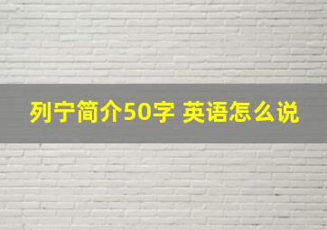 列宁简介50字 英语怎么说